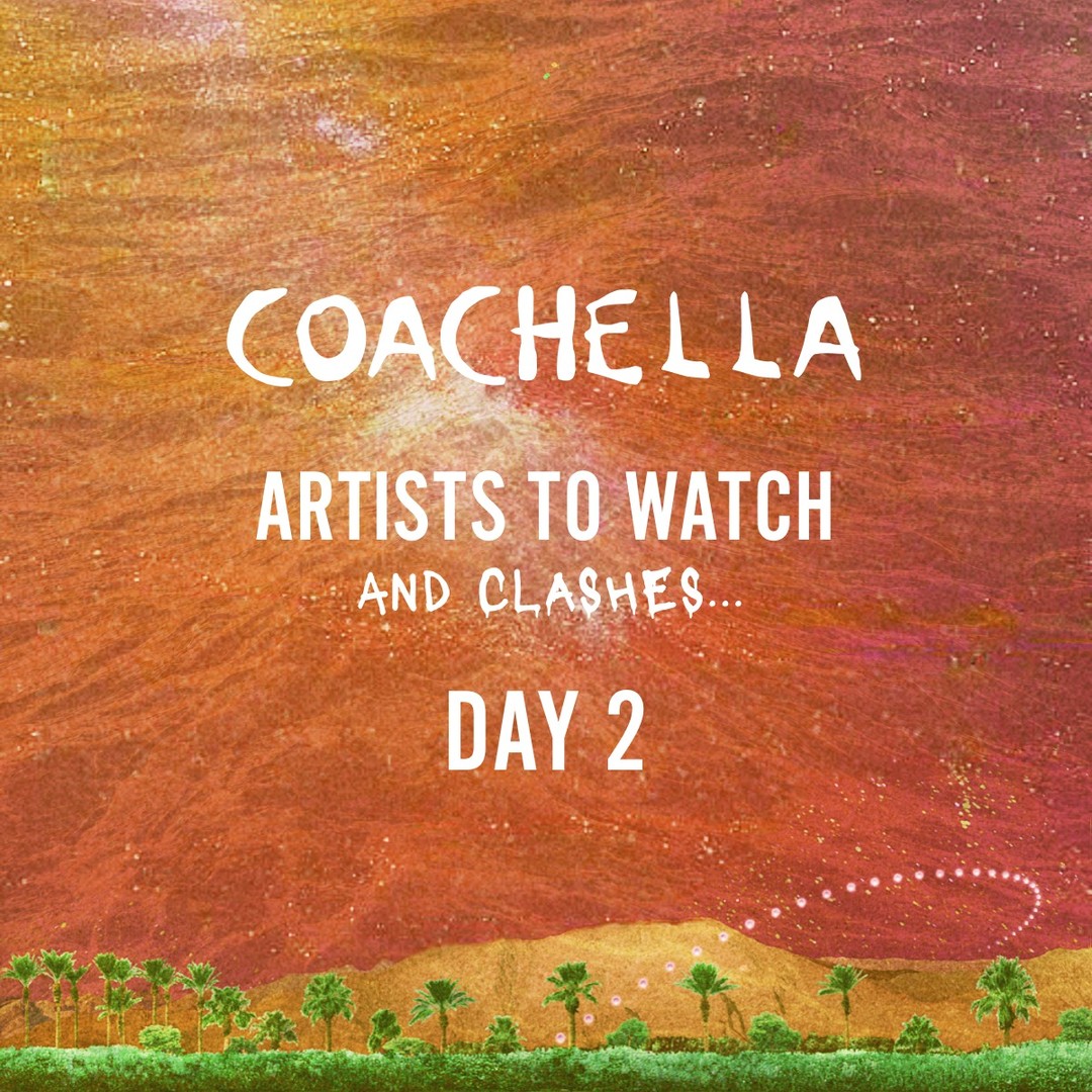 Coachella 2023 Day 2 Artists to Watch👀.. and Clashes💥